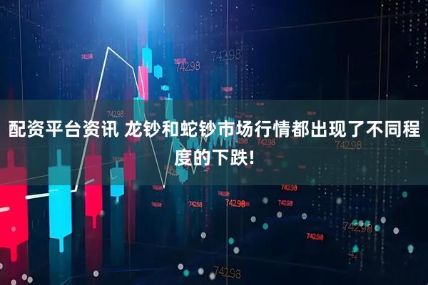 配资平台资讯 龙钞和蛇钞市场行情都出现了不同程度的下跌!