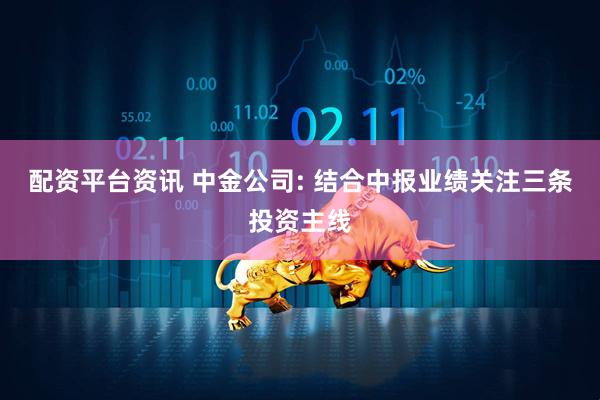 配资平台资讯 中金公司: 结合中报业绩关注三条投资主线