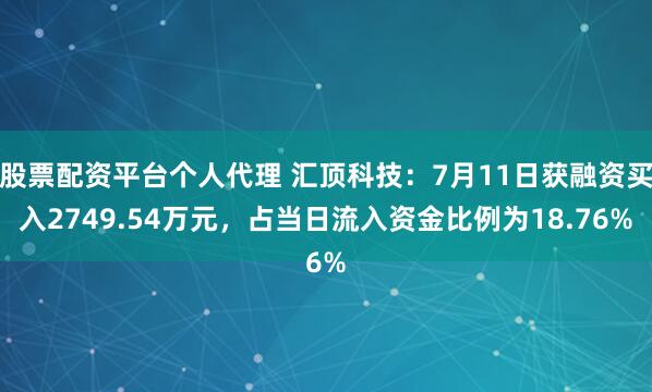 股票配资平台个人代理 汇顶科技：7月11日获融资买入2749.54万元，占当日流入资金比例为18.76%