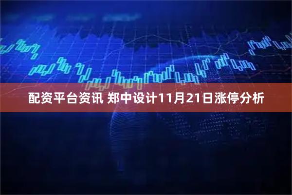 配资平台资讯 郑中设计11月21日涨停分析