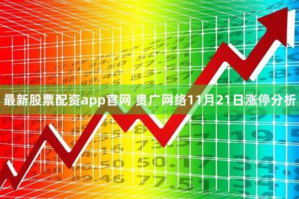 最新股票配资app官网 贵广网络11月21日涨停分析