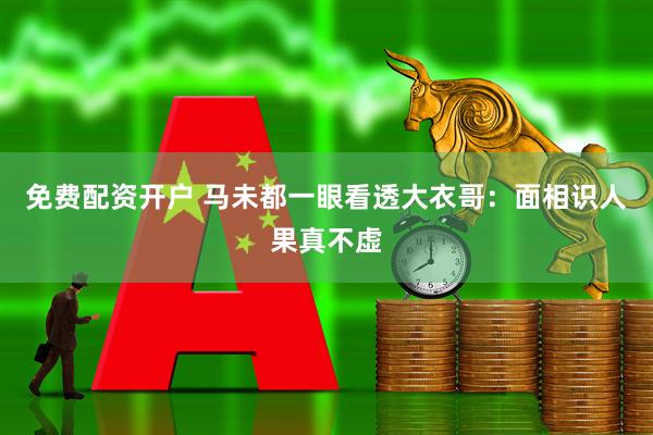 免费配资开户 马未都一眼看透大衣哥：面相识人果真不虚
