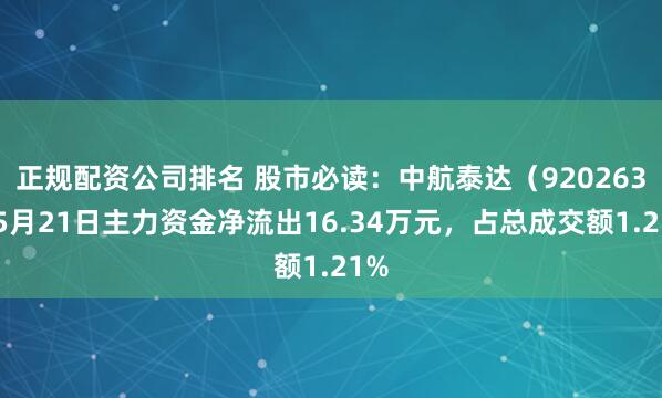 正规配资公司排名 股市必读：中航泰达（920263）5月21日主力资金净流出16.34万元，占总成交额1.21%