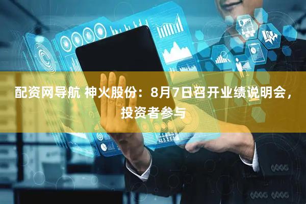 配资网导航 神火股份：8月7日召开业绩说明会，投资者参与