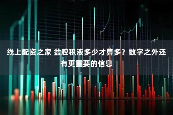 线上配资之家 盆腔积液多少才算多？数字之外还有更重要的信息